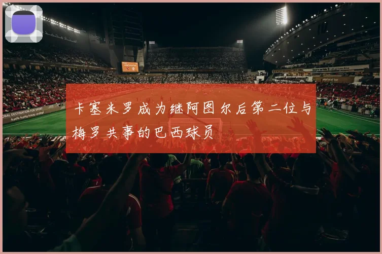 卡塞米罗成为继阿图尔后第二位与梅罗共事的巴西球员