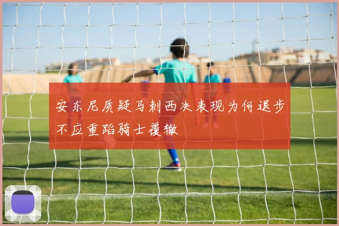 安东尼质疑马刺西决表现为何退步不应重蹈骑士覆辙