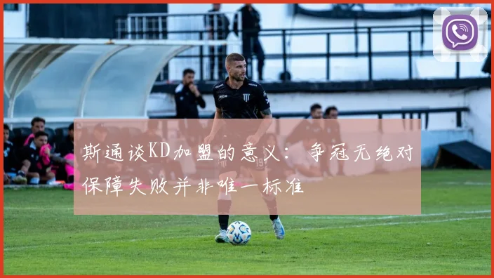 斯通谈KD加盟的意义：争冠无绝对保障失败并非唯一标准