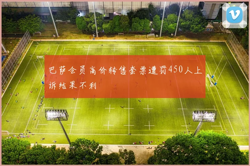 巴萨会员高价转售套票遭罚450人上诉结果不利