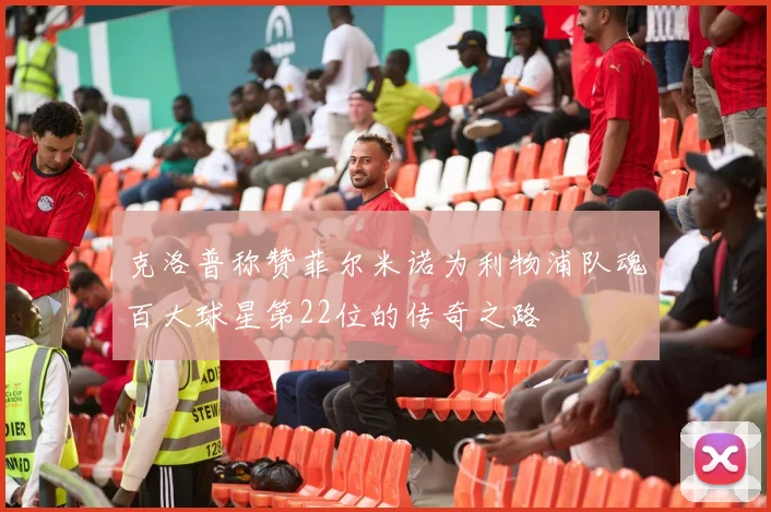 克洛普称赞菲尔米诺为利物浦队魂百大球星第22位的传奇之路