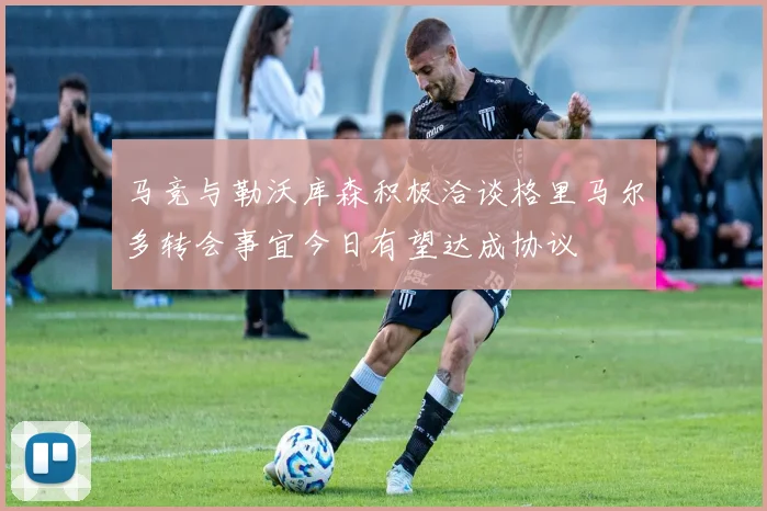 马竞与勒沃库森积极洽谈格里马尔多转会事宜今日有望达成协议