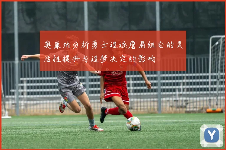 奥康纳分析勇士追逐詹眉组合的灵活性提升与追梦决定的影响