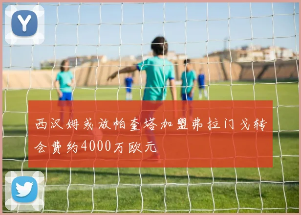 西汉姆或放帕奎塔加盟弗拉门戈转会费约4000万欧元
