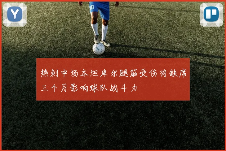 热刺中场本坦库尔腿筋受伤将缺席三个月影响球队战斗力