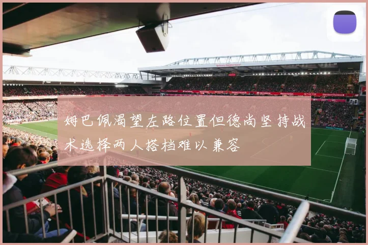 姆巴佩渴望左路位置但德尚坚持战术选择两人搭档难以兼容