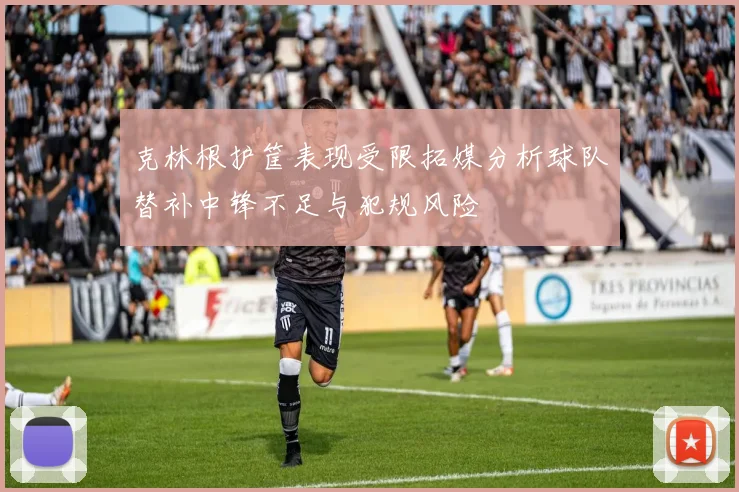 克林根护筐表现受限拓媒分析球队替补中锋不足与犯规风险